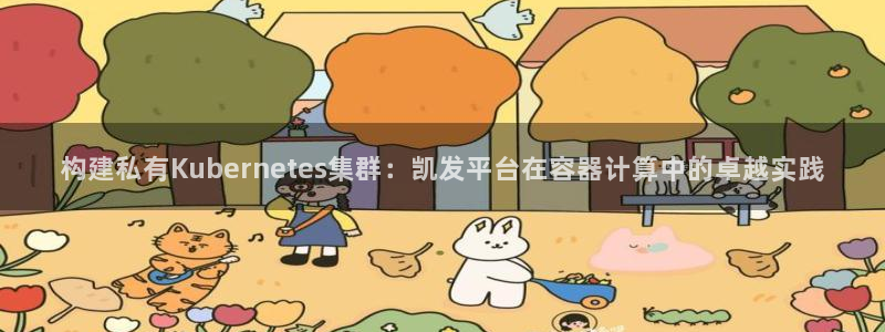 聚富welcome体育：构建私有Kubernetes集群：凯发平台在容器计算中的