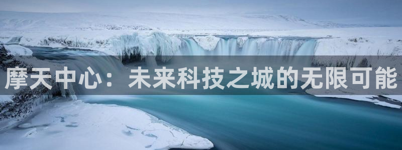 聚富welcome体育官网注册：摩天中心：未来科技之城的无限可能