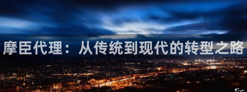 聚富welcome体育官网注册：摩臣代理：从传统到现代的转型之路