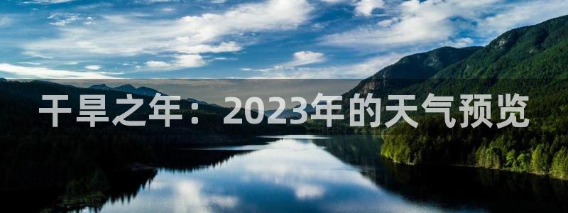 聚富welcome代理：干旱之年：2023年的天气预览