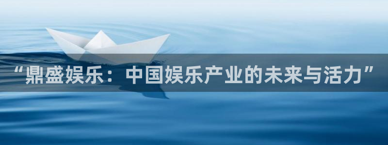 聚富welcome招商：“鼎盛娱乐：中国娱乐产业的未来与活力”