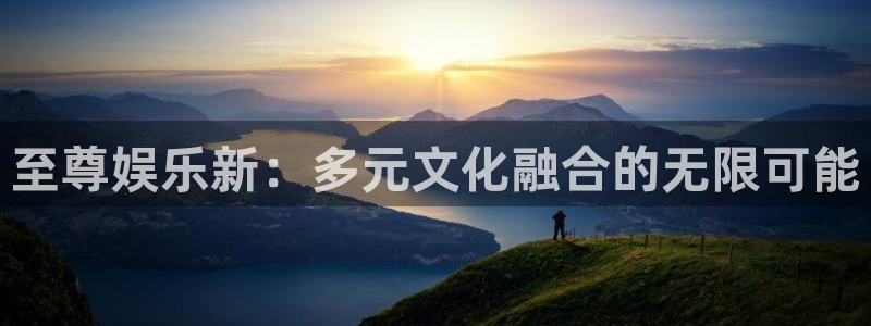 聚富welcome凯捷平台：至尊娱乐新：多元文化融合的无限可能