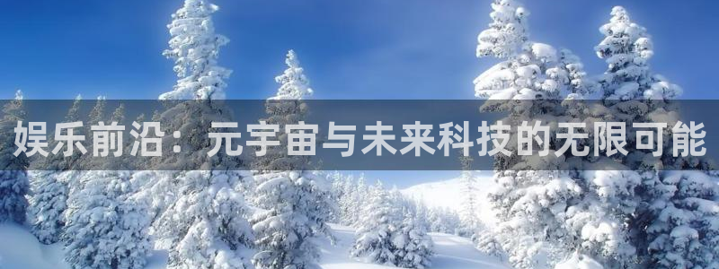 聚富welcomef凯捷平台在线注册：娱乐前沿：元宇宙与未来科技的无限可能