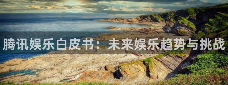 聚富welcome4：腾讯娱乐白皮书：未来娱乐趋势与挑战