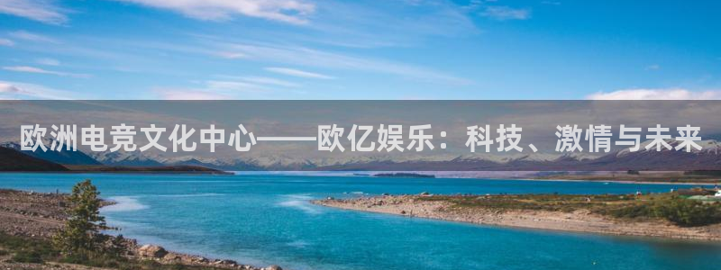 聚富welcome体育2官网入口：欧洲电竞文化中心——欧亿娱乐：科技、激情与未来