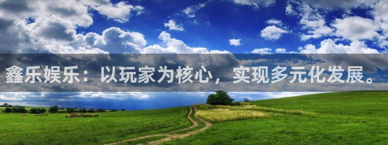 聚富welcome包怎么样：鑫乐娱乐：以玩家为核心，实现多元化发展。