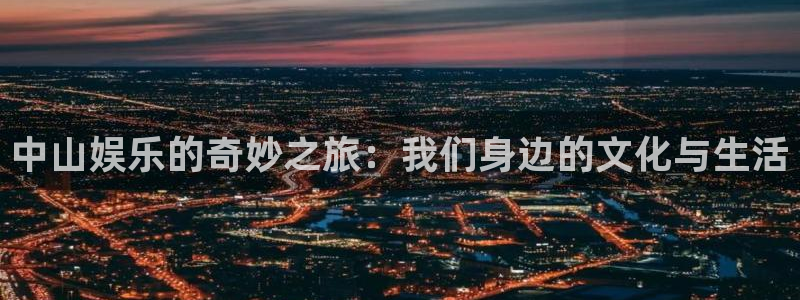 聚富welcome4代理：中山娱乐的奇妙之旅：我们身边的文化与生活