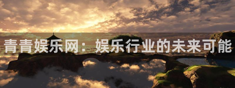 聚富welcome体育注册：青青娱乐网：娱乐行业的未来可能
