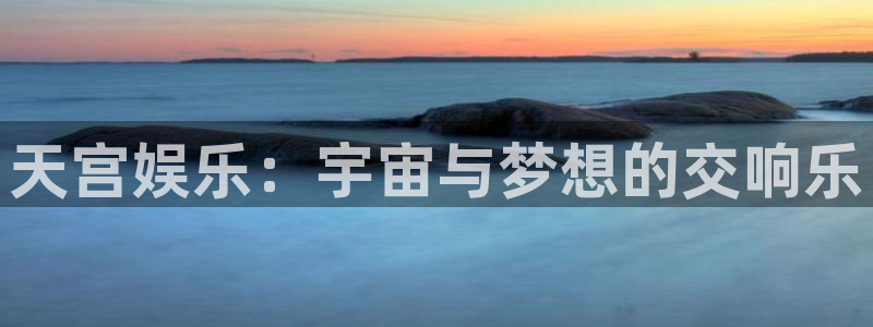 聚富welcome平台在线开户：天宫娱乐：宇宙与梦想的交响乐