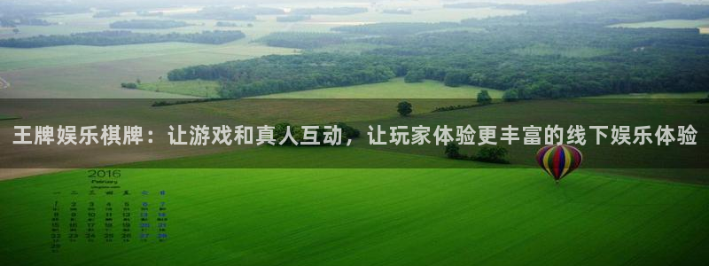 聚富welcome平台在线开户：王牌娱乐棋牌：让游戏和真人互动，让玩家体验更丰富