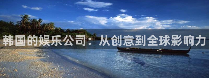 聚富welcome3官网登录：韩国的娱乐公司：从创意到全球影响力