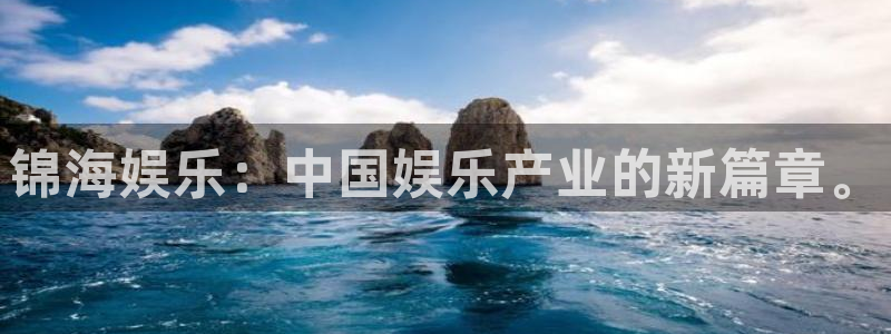聚富welcome体育平台总代理：锦海娱乐：中国娱乐产业的新篇章。