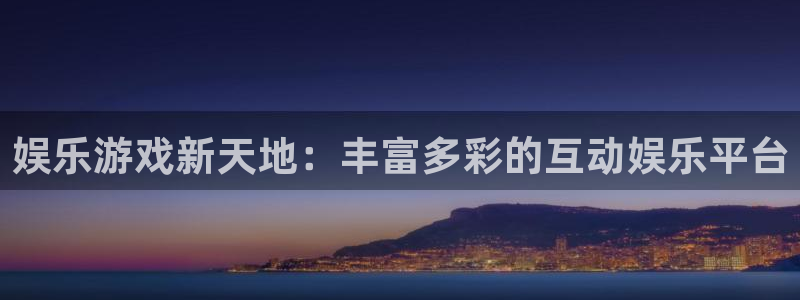 聚富welcome4平台注册：娱乐游戏新天地：丰富多彩的互动娱乐平台