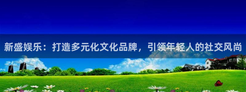 聚富welcome招商：新盛娱乐：打造多元化文化品牌，引领年轻人的社交风尚