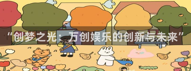 聚富welcome代理注册官网入口：“创梦之光：万创娱乐的创新与未来”