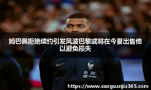姆巴佩拒绝续约引发风波巴黎或将在今夏出售他以避免损失