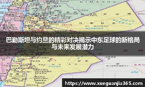 巴勤斯坦与约旦的精彩对决揭示中东足球的新格局与未来发展潜力